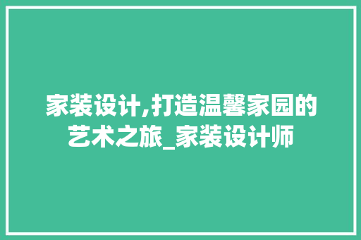 家装设计,打造温馨家园的艺术之旅_家装设计师