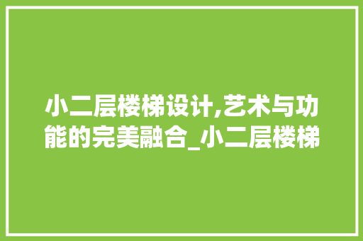 小二层楼梯设计,艺术与功能的完美融合_小二层楼梯设计图纸