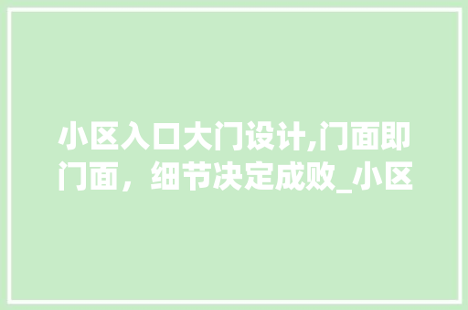 小区入口大门设计,门面即门面，细节决定成败_小区入口大门设计要求 生态建筑设计