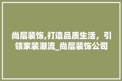 尚层装饰,打造品质生活，引领家装潮流_尚层装饰公司怎样 建筑设计