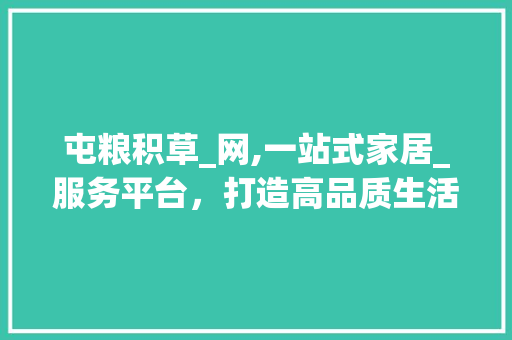 屯粮积草_网,一站式家居_服务平台，打造高品质生活新体验_屯粮积草_网 施工工艺