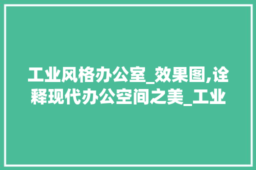 工业风格办公室_效果图,诠释现代办公空间之美_工业风格办公室_效果图大全