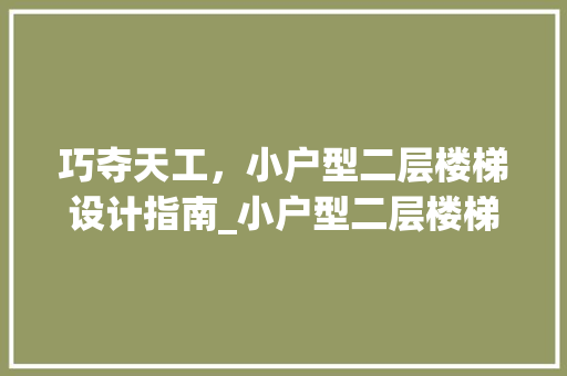 巧夺天工，小户型二层楼梯设计指南_小户型二层楼梯设计