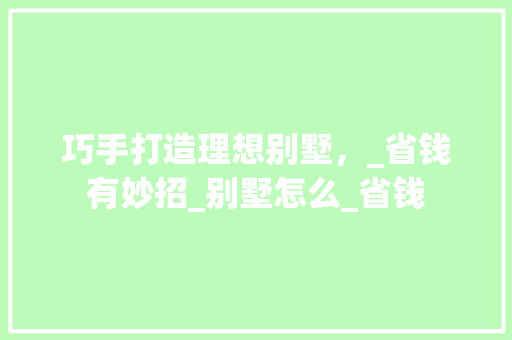 巧手打造理想别墅，_省钱有妙招_别墅怎么_省钱 生态建筑设计