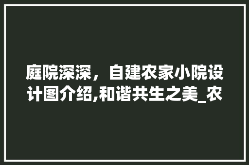 庭院深深，自建农家小院设计图介绍,和谐共生之美_农村带院子自建房设计图