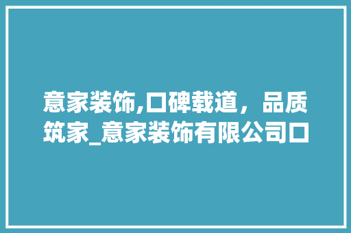 意家装饰,口碑载道，品质筑家_意家装饰有限公司口碑 建筑设计