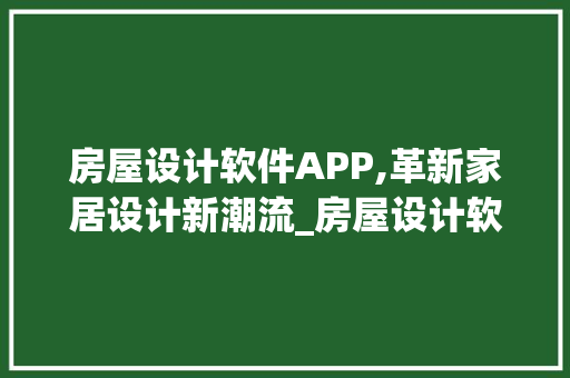 房屋设计软件APP,革新家居设计新潮流_房屋设计软件app免费