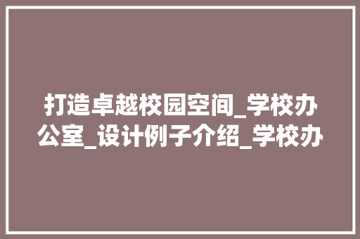 打造卓越校园空间_学校办公室_设计例子介绍_学校办公室_设计例子