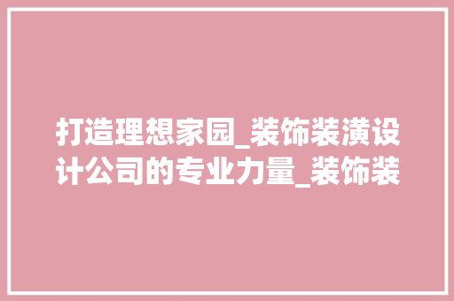 打造理想家园_装饰装潢设计公司的专业力量_装饰装潢设计公司 新型材料