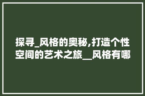 探寻_风格的奥秘,打造个性空间的艺术之旅__风格有哪些 设计原则