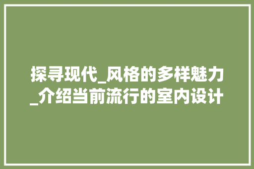 探寻现代_风格的多样魅力_介绍当前流行的室内设计趋势_现在_风格有哪些类型以及图片