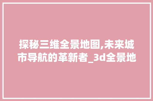 探秘三维全景地图,未来城市导航的革新者_3d全景地图