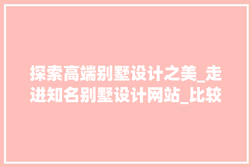 探索高端别墅设计之美_走进知名别墅设计网站_比较有名的别墅设计网站