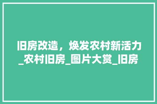 旧房改造，焕发农村新活力_农村旧房_图片大赏_旧房改造_图片大全农村