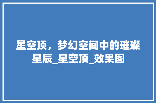 星空顶，梦幻空间中的璀璨星辰_星空顶_效果图