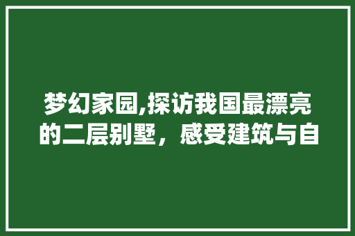 梦幻家园,探访我国最漂亮的二层别墅，感受建筑与自然的和谐共鸣_最漂亮的二层别墅实拍图片欣赏 建筑设计