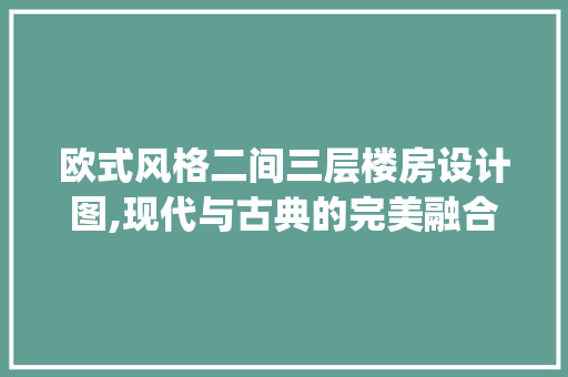 欧式风格二间三层楼房设计图,现代与古典的完美融合_二间三层楼房设计图欧式图