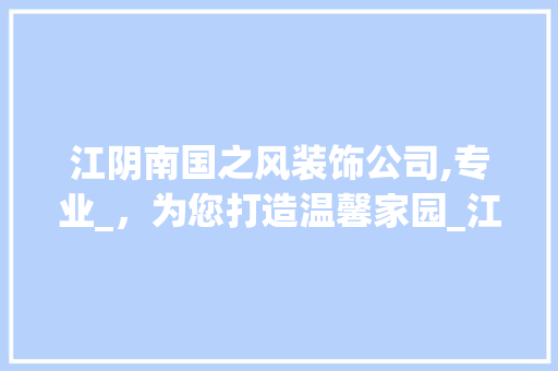 江阴南国之风装饰公司,专业_，为您打造温馨家园_江阴南国之风装饰公司电话号码