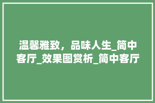 温馨雅致，品味人生_简中客厅_效果图赏析_简中客厅_效果图