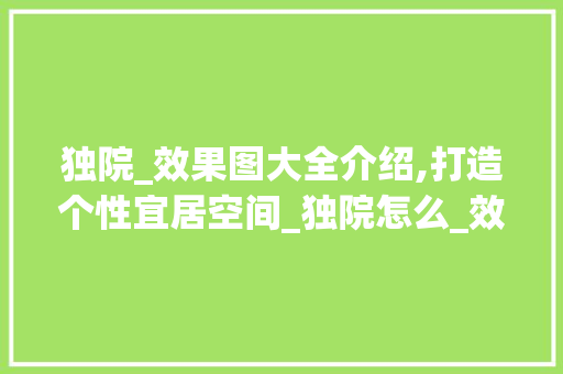 独院_效果图大全介绍,打造个性宜居空间_独院怎么_效果图大全