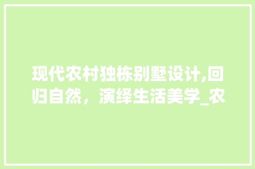 现代农村独栋别墅设计,回归自然，演绎生活美学_农村独栋别墅设计图