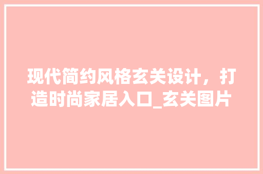 现代简约风格玄关设计，打造时尚家居入口_玄关图片进门效果大全现代简约
