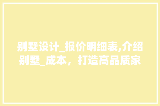 别墅设计_报价明细表,介绍别墅_成本，打造高品质家居生活_别墅设计_报价明细表模板