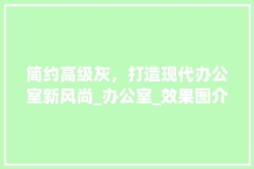 简约高级灰，打造现代办公室新风尚_办公室_效果图介绍_简约高级灰办公室_效果图