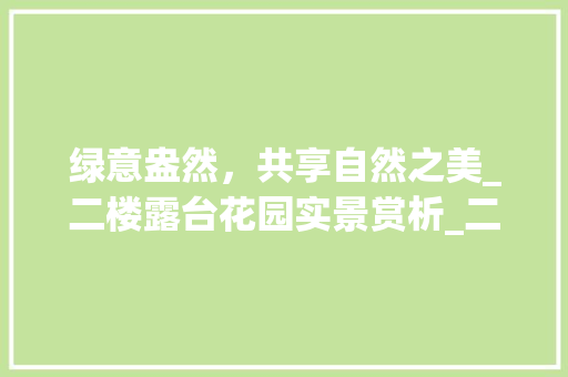 绿意盎然，共享自然之美_二楼露台花园实景赏析_二楼露台花园实景图片