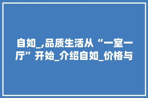 自如_,品质生活从“一室一厅”开始_介绍自如_价格与品质_自如_一套房多少钱 新型材料