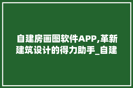 自建房画图软件APP,革新建筑设计的得力助手_自建房画图软件app