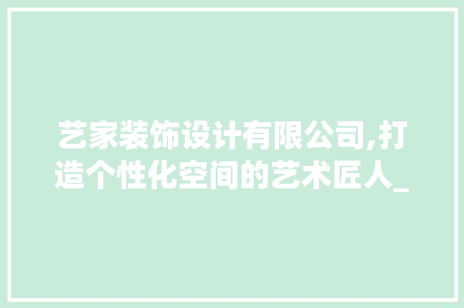 艺家装饰设计有限公司,打造个性化空间的艺术匠人_艺家装饰设计有限公司 常见问题