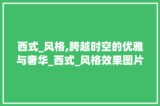 西式_风格,跨越时空的优雅与奢华_西式_风格效果图片例子大全 建筑法规