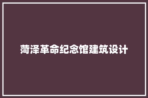 菏泽革命纪念馆建筑设计