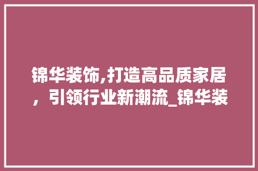锦华装饰,打造高品质家居，引领行业新潮流_锦华装饰有限公司官网 工艺流程