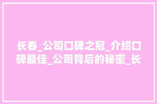 长春_公司口碑之冠_介绍口碑最佳_公司背后的秘密_长春哪家_公司口碑最好