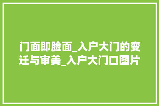 门面即脸面_入户大门的变迁与审美_入户大门口图片大全