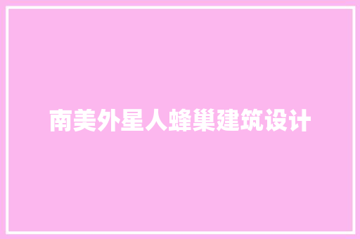 南美外星人蜂巢建筑设计