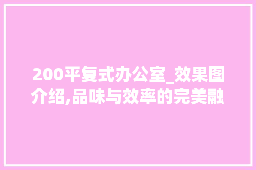 200平复式办公室_效果图介绍,品味与效率的完美融合_200平复式办公室_效果图 工艺流程
