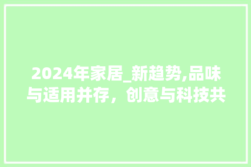 2024年家居_新趋势,品味与适用并存，创意与科技共融_2024_最新款效果图
