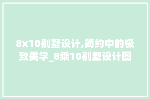 8x10别墅设计,简约中的极致美学_8乘10别墅设计图纸 施工管理