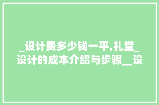 _设计费多少钱一平,礼堂_设计的成本介绍与步骤__设计费多少钱一平礼堂