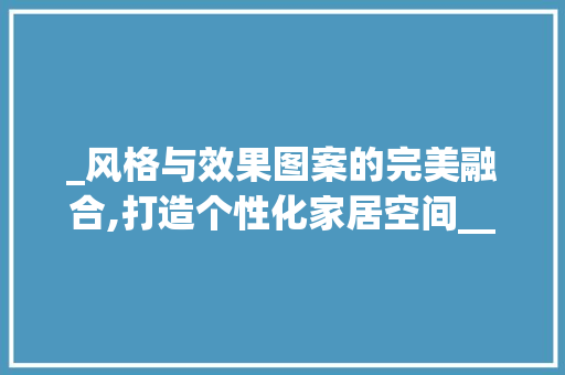 _风格与效果图案的完美融合,打造个性化家居空间__风格有哪些效果图案