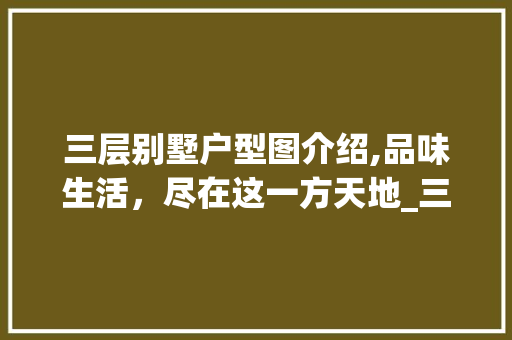 三层别墅户型图介绍,品味生活，尽在这一方天地_三层别墅户型图照片