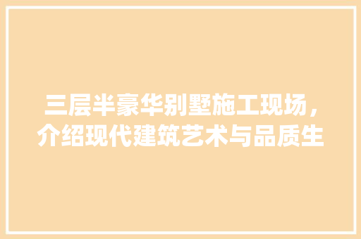 三层半豪华别墅施工现场，介绍现代建筑艺术与品质生活交融之路_三层半豪华别墅施工图片 常用设备