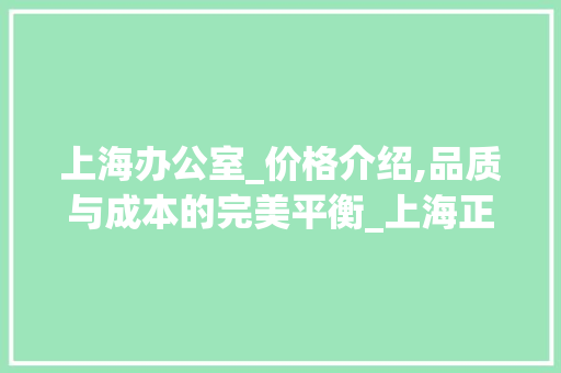 上海办公室_价格介绍,品质与成本的完美平衡_上海正规的办公室_价格 建筑设计
