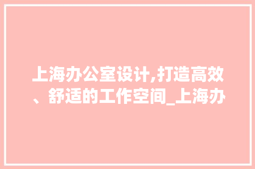 上海办公室设计,打造高效、舒适的工作空间_上海办公室设计办公室_