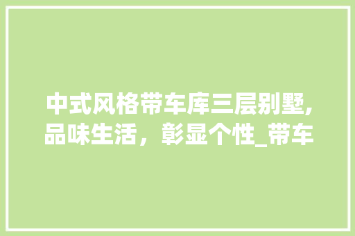 中式风格带车库三层别墅,品味生活，彰显个性_带车库三层别墅中式