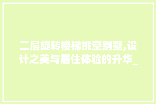 二层旋转楼梯挑空别墅,设计之美与居住体验的升华_二层旋转楼梯挑空别墅