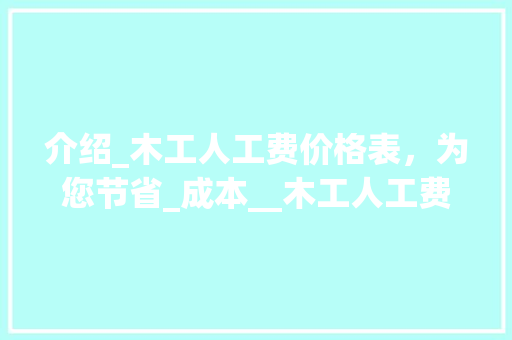 介绍_木工人工费价格表，为您节省_成本__木工人工费价格表